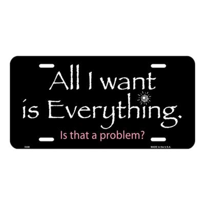 All I Want is Everything Novelty Vanity Metal License Plate Tag Sign