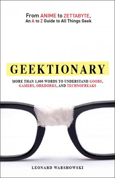 Geektionary: From Anime to Zettabyte, an A to Z Guide to All Things Geek, More Than 1,000 Words to Understand Goobs, Games, Orkdorks, and Technofrears