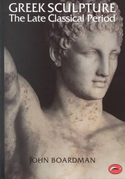 Greek Sculpture: The Late Classical Period and Sculpture in Colonies and Overseas (World of Art)