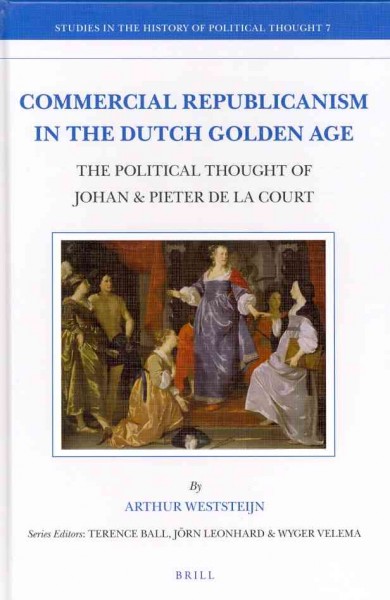 Commercial Republicanism in the Dutch Golden Age: The Political Thought of Johan & Pieter de la Court (Studies in the History of Political Thought)